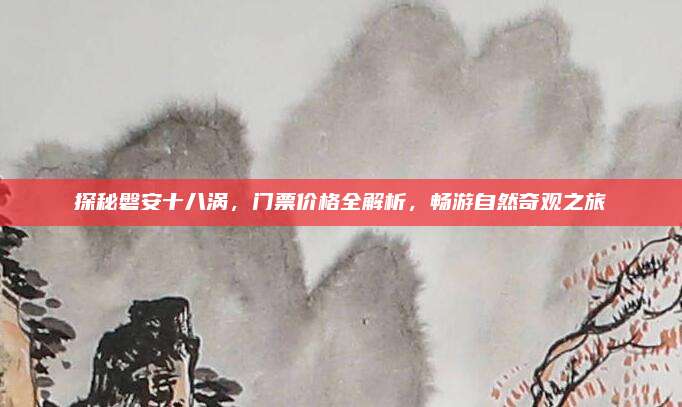 探秘磐安十八涡，门票价格全解析，畅游自然奇观之旅