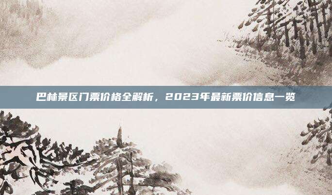 巴林景区门票价格全解析，2023年最新票价信息一览