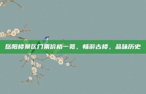 岳阳楼景区门票价格一览，畅游古楼，品味历史