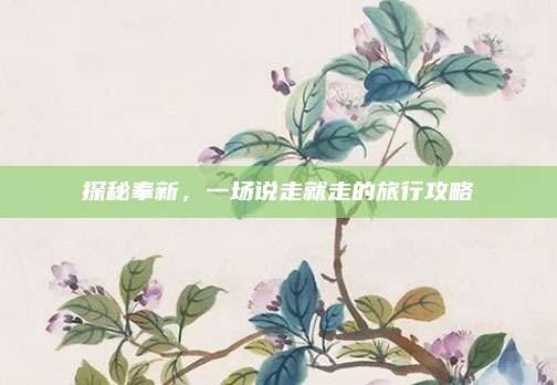 探秘奉新，一场说走就走的旅行攻略
