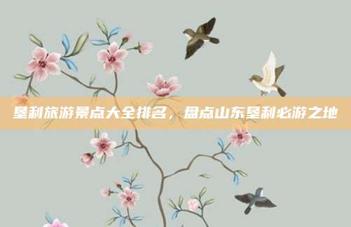 垦利旅游景点大全排名，盘点山东垦利必游之地