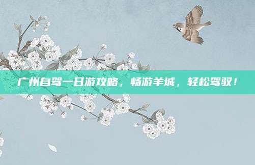 广州自驾一日游攻略，畅游羊城，轻松驾驭！