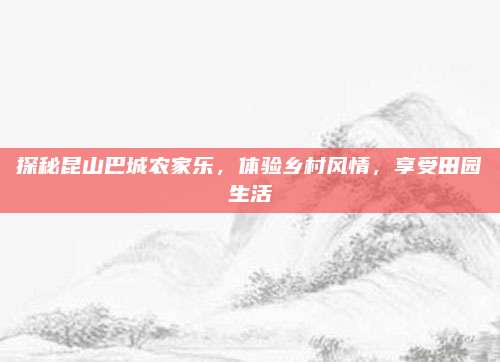 探秘昆山巴城农家乐，体验乡村风情，享受田园生活