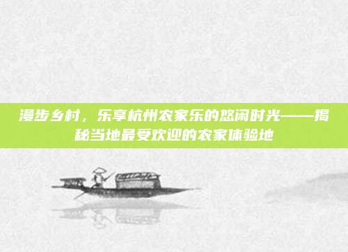 漫步乡村，乐享杭州农家乐的悠闲时光——揭秘当地最受欢迎的农家体验地