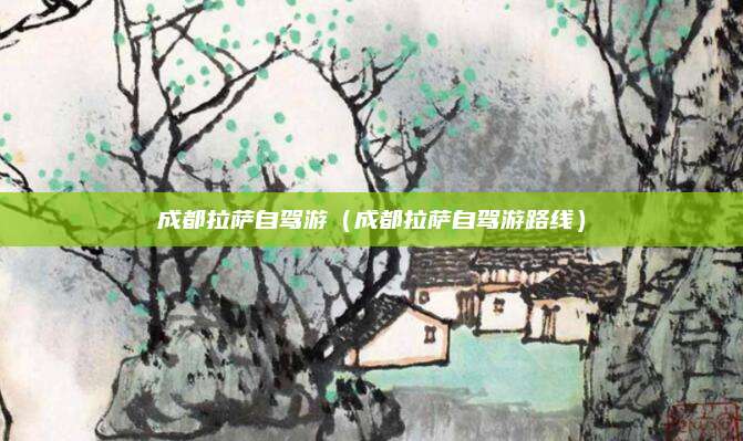成都拉萨自驾游(成都拉萨自驾游路线)