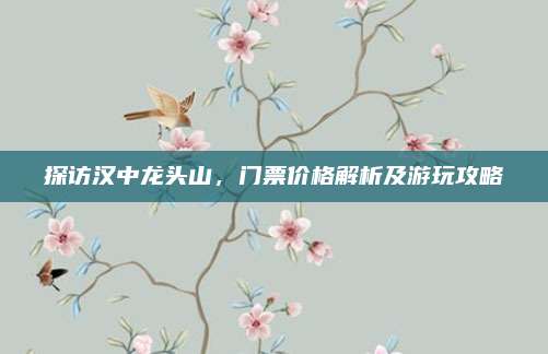 探访汉中龙头山，门票价格解析及游玩攻略