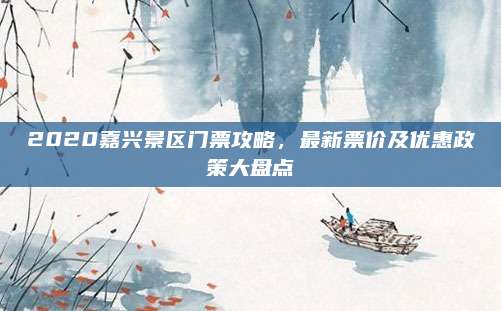 2020嘉兴景区门票攻略，最新票价及优惠政策大盘点