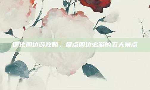 德化周边游攻略，盘点周边必游的五大景点