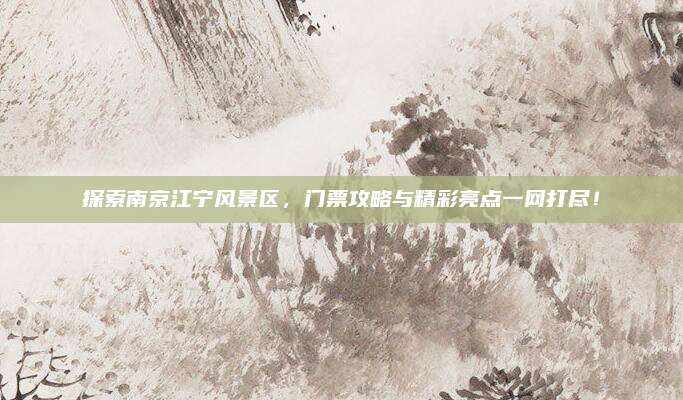 探索南京江宁风景区，门票攻略与精彩亮点一网打尽！