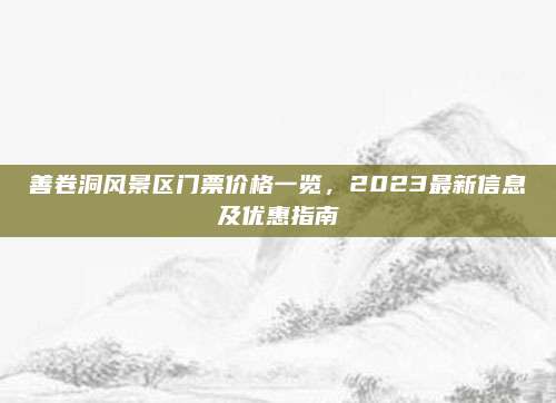 善卷洞风景区门票价格一览，2023最新信息及优惠指南