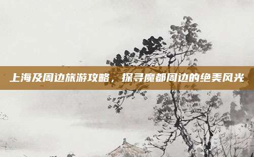 上海及周边旅游攻略，探寻魔都周边的绝美风光