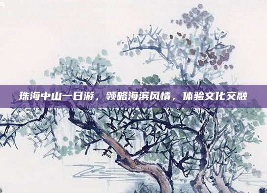 珠海中山一日游，领略海滨风情，体验文化交融