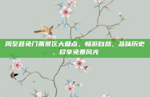 周至县免门票景区大盘点，畅游自然，品味历史，尽享免费风光