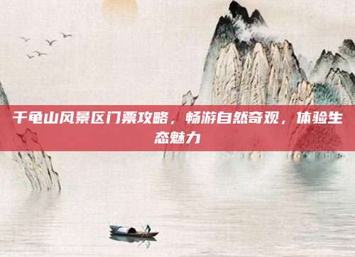千龟山风景区门票攻略，畅游自然奇观，体验生态魅力