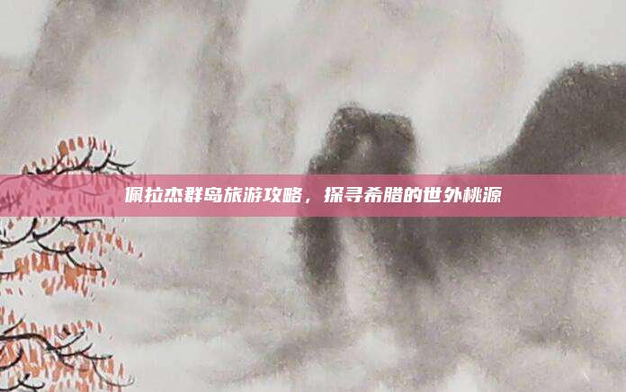 佩拉杰群岛旅游攻略，探寻希腊的世外桃源