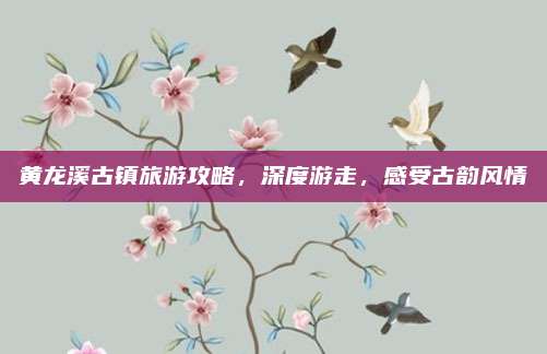 黄龙溪古镇旅游攻略，深度游走，感受古韵风情