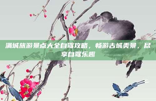 满城旅游景点大全自驾攻略，畅游古城美景，尽享自驾乐趣