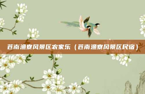 苍南渔寮风景区农家乐(苍南渔寮风景区民宿)