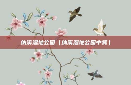 纳溪湿地公园(纳溪湿地公园中餐)