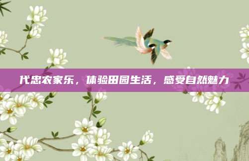 代忠农家乐，体验田园生活，感受自然魅力