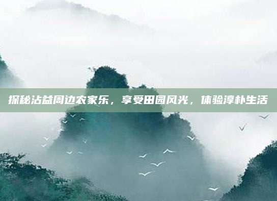 探秘沾益周边农家乐，享受田园风光，体验淳朴生活