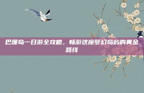 巴厘岛一日游全攻略，畅游这座梦幻岛屿的黄金路线