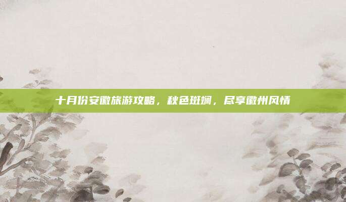 十月份安徽旅游攻略，秋色斑斓，尽享徽州风情