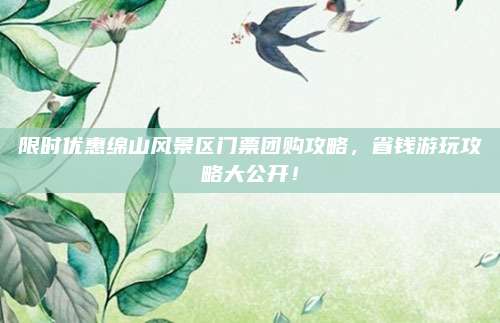限时优惠绵山风景区门票团购攻略，省钱游玩攻略大公开！