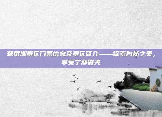 翠屏湖景区门票信息及景区简介——探索自然之美，享受宁静时光