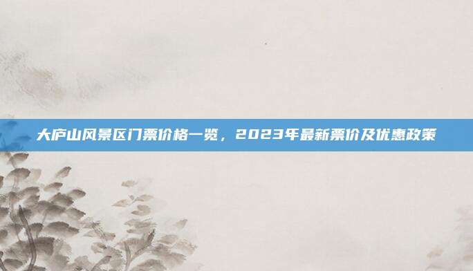 大庐山风景区门票价格一览，2023年最新票价及优惠政策