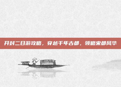 开封二日游攻略，穿越千年古都，领略宋都风华