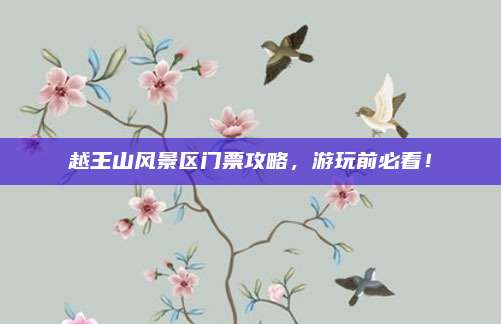 越王山风景区门票攻略，游玩前必看！