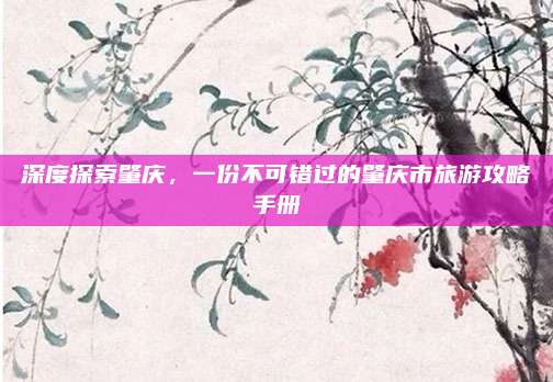 深度探索肇庆，一份不可错过的肇庆市旅游攻略手册