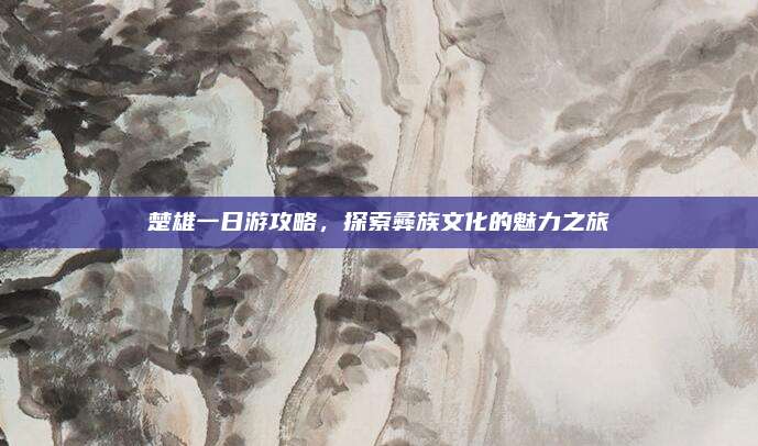 楚雄一日游攻略，探索彝族文化的魅力之旅