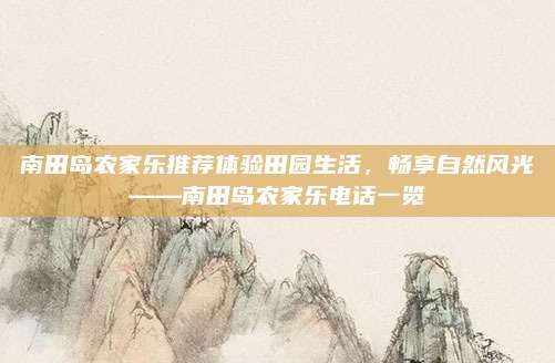 南田岛农家乐推荐体验田园生活，畅享自然风光——南田岛农家乐电话一览