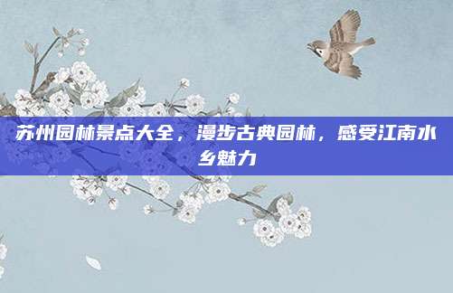 苏州园林景点大全，漫步古典园林，感受江南水乡魅力