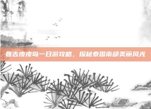 普吉皮皮岛一日游攻略，探秘泰国南部美丽风光