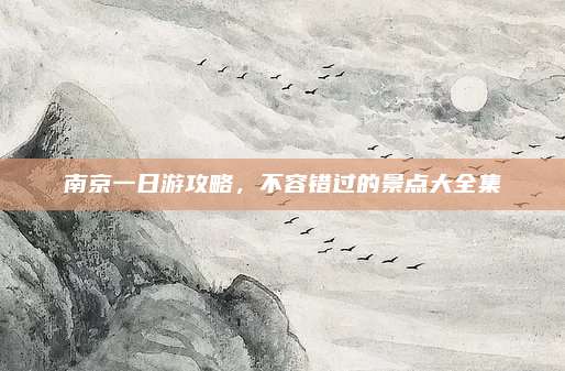 南京一日游攻略，不容错过的景点大全集