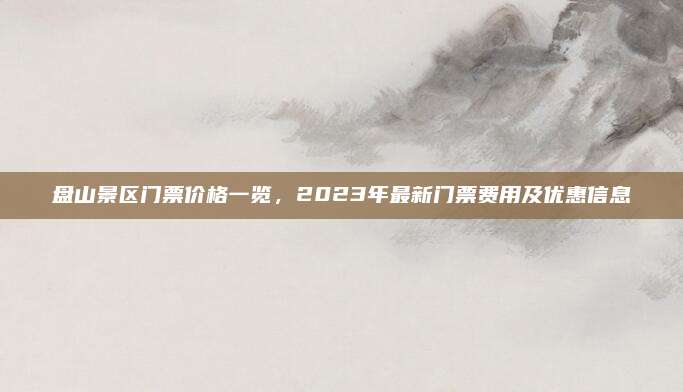 盘山景区门票价格一览，2023年最新门票费用及优惠信息