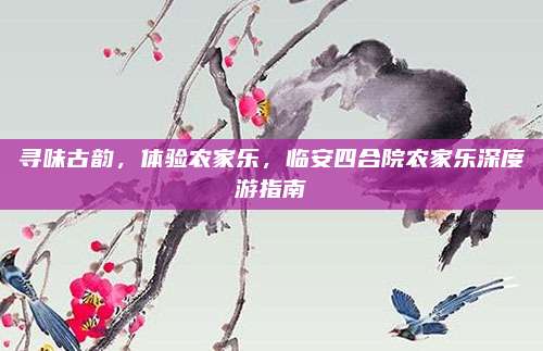 寻味古韵，体验农家乐，临安四合院农家乐深度游指南