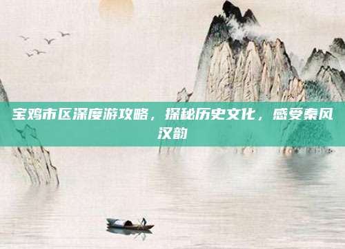宝鸡市区深度游攻略，探秘历史文化，感受秦风汉韵