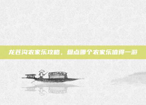 龙苍沟农家乐攻略，盘点哪个农家乐值得一游