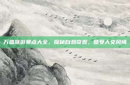 万盛旅游景点大全，探秘自然奇观，感受人文风情