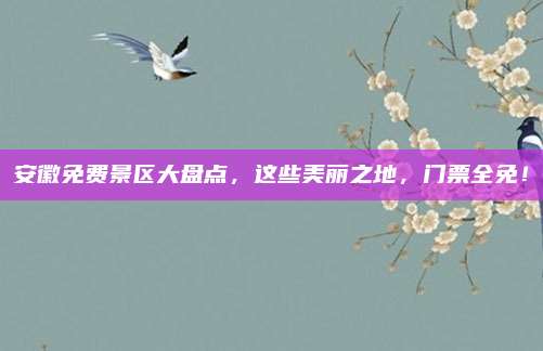 安徽免费景区大盘点，这些美丽之地，门票全免！