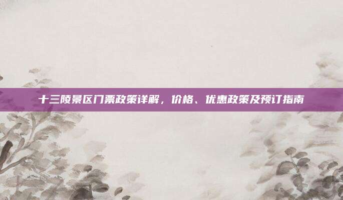 十三陵景区门票政策详解，价格、优惠政策及预订指南