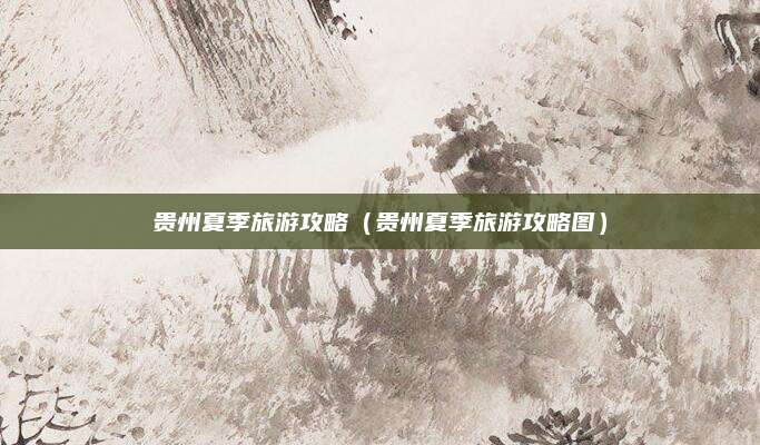 贵州夏季旅游攻略（贵州夏季旅游攻略图）