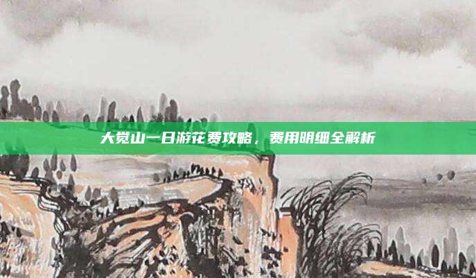 大觉山一日游花费攻略，费用明细全解析