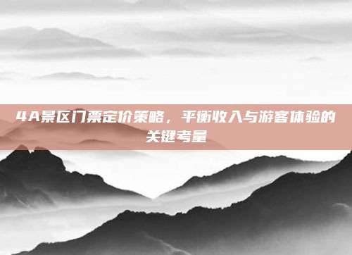4A景区门票定价策略，平衡收入与游客体验的关键考量