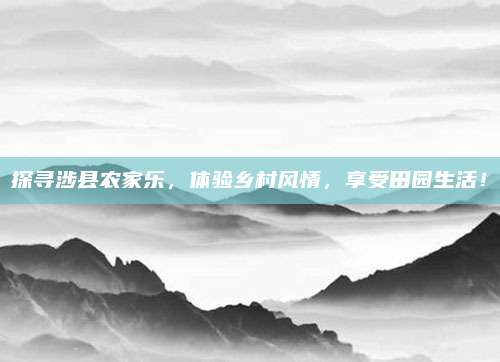 探寻涉县农家乐，体验乡村风情，享受田园生活！