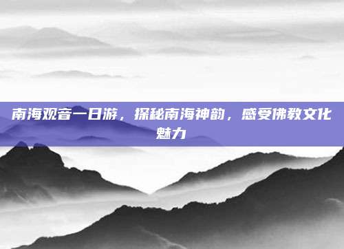 南海观音一日游，探秘南海神韵，感受佛教文化魅力